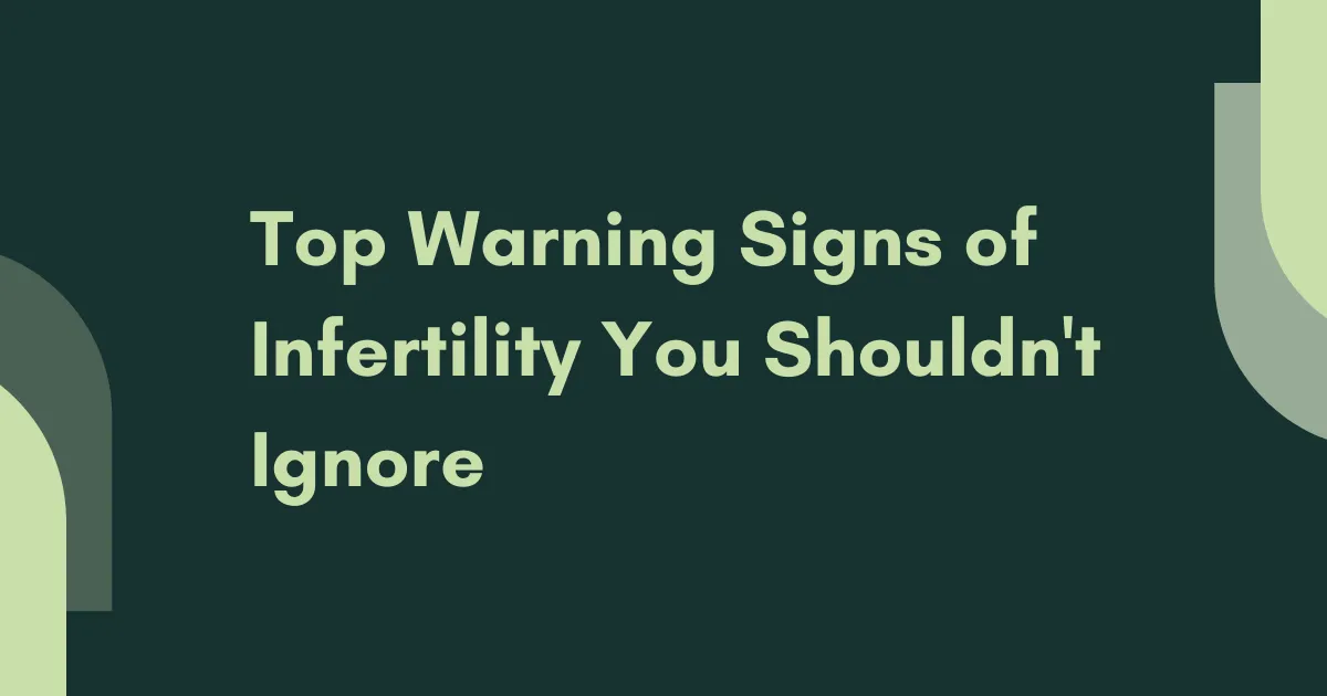 Top Warning Signs of Infertility You Shouldn't Ignore