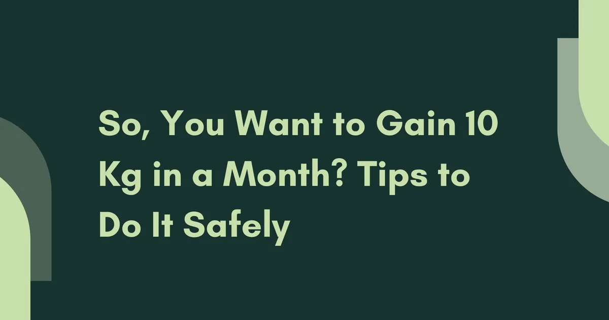 So, You Want to Gain 10 Kg in a Month? Tips to Do It Safely