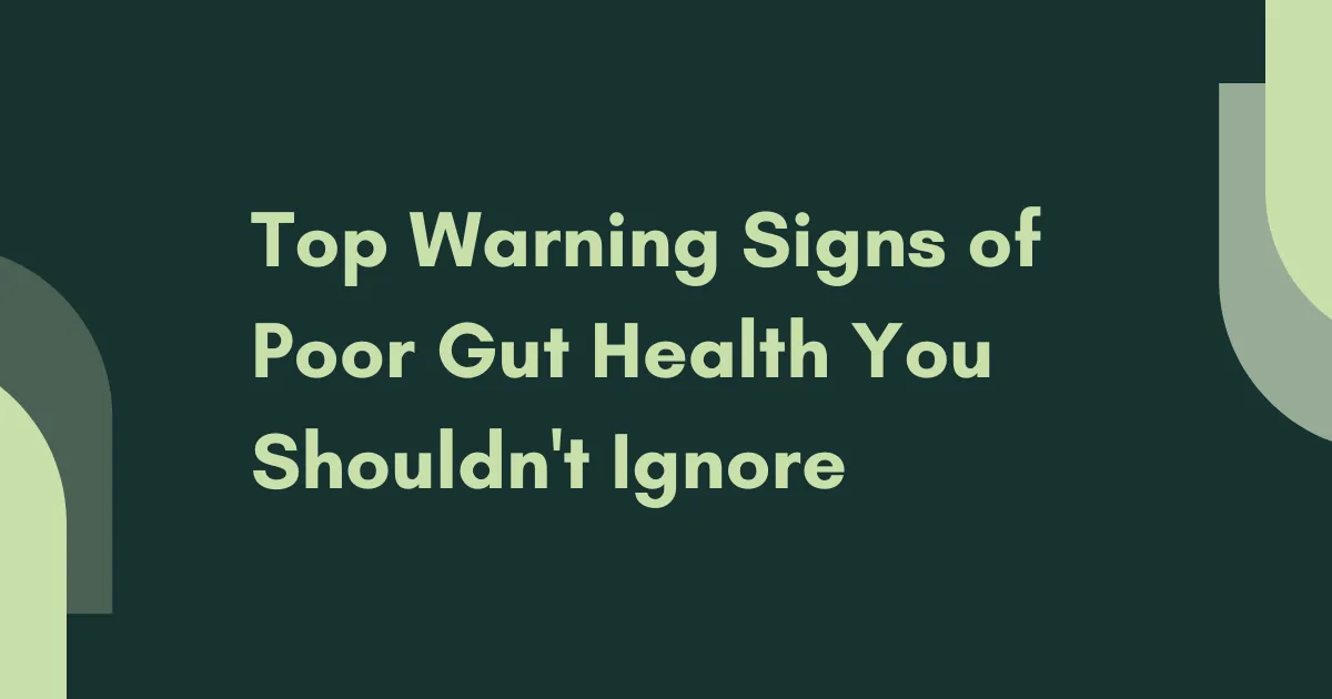Top Warning Signs of Poor Gut Health You Shouldn't Ignore
